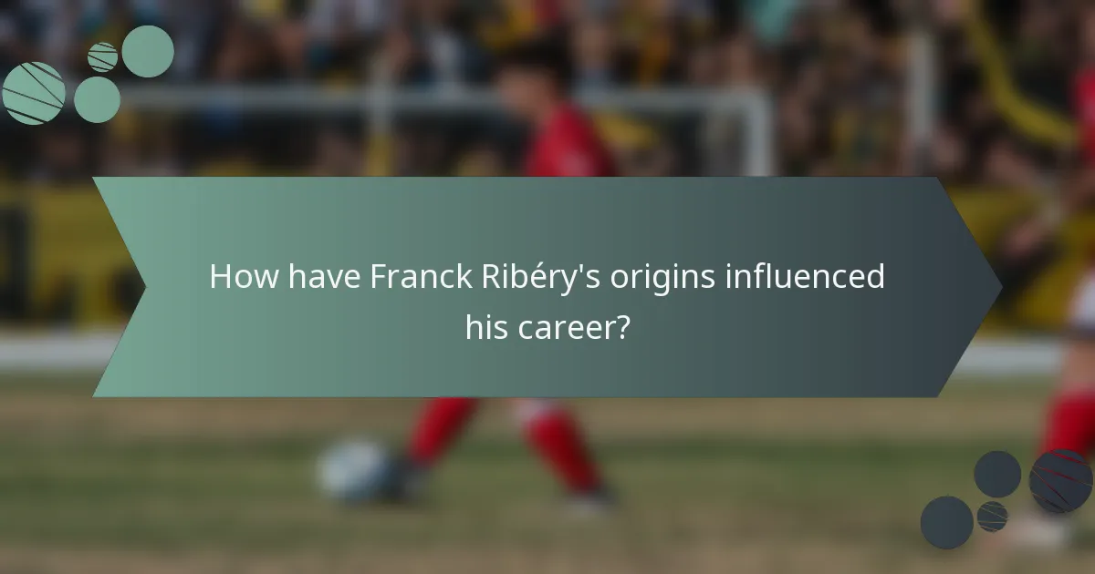 How have Franck Ribéry's origins influenced his career?